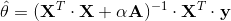 \hat{\theta} = ({\mathbf{X}}^T\cdot\mathbf{X}+\alpha\mathbf{A})^{-1}\cdot{\mathbf{X}}^T\cdot\mathbf{y}