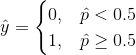 \hat{y}= \begin{cases} 0, &\hat{p}<0.5 \\ 1,&\hat{p}\geq0.5 \\ \end{cases}